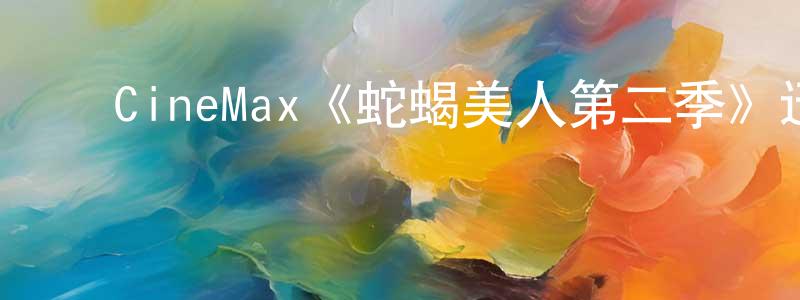 曹玮琳的动漫综艺大全,CineMax《蛇蝎美人第二季》迅雷下载/在线观看/百度云-都市/情感-美剧天堂